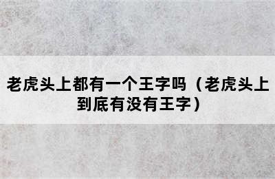 老虎头上都有一个王字吗（老虎头上到底有没有王字）