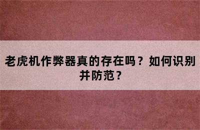 老虎机作弊器真的存在吗？如何识别并防范？