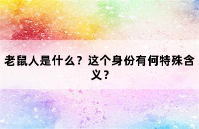 老鼠人是什么？这个身份有何特殊含义？