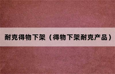 耐克得物下架（得物下架耐克产品）