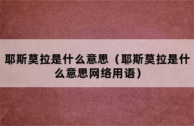 耶斯莫拉是什么意思（耶斯莫拉是什么意思网络用语）