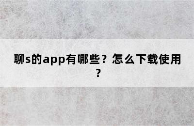 聊s的app有哪些？怎么下载使用？