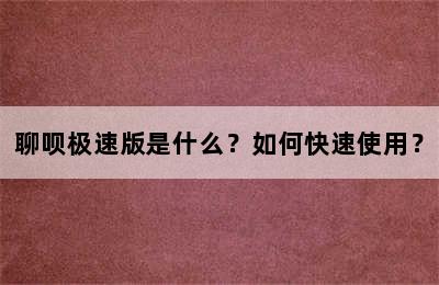 聊呗极速版是什么？如何快速使用？