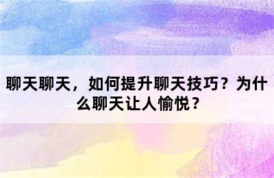 聊天聊天，如何提升聊天技巧？为什么聊天让人愉悦？