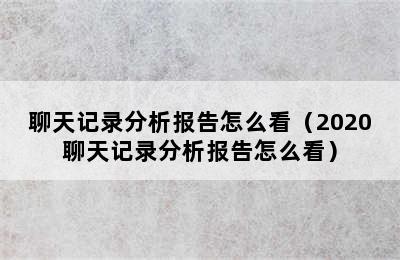 聊天记录分析报告怎么看（2020聊天记录分析报告怎么看）