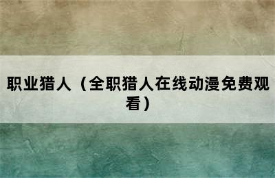 职业猎人（全职猎人在线动漫免费观看）