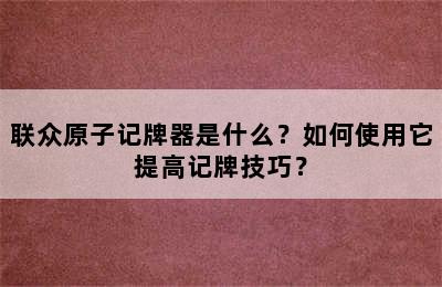 联众原子记牌器是什么？如何使用它提高记牌技巧？