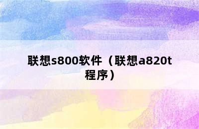 联想s800软件（联想a820t程序）