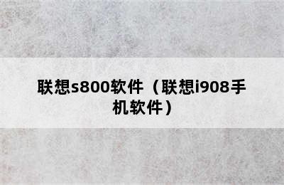 联想s800软件（联想i908手机软件）