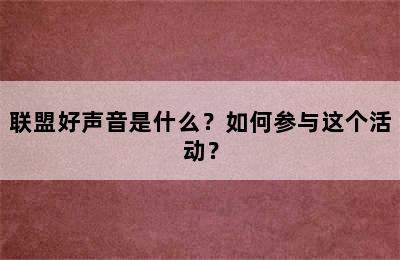 联盟好声音是什么？如何参与这个活动？