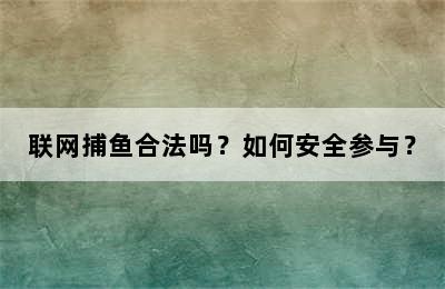 联网捕鱼合法吗？如何安全参与？