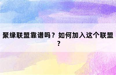 聚缘联盟靠谱吗？如何加入这个联盟？