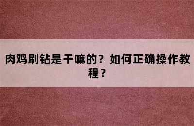 肉鸡刷钻是干嘛的？如何正确操作教程？