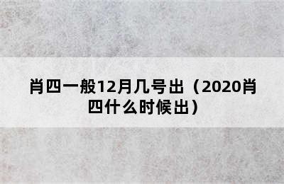 肖四一般12月几号出（2020肖四什么时候出）