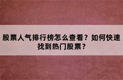 股票人气排行榜怎么查看？如何快速找到热门股票？