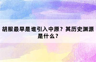 胡服最早是谁引入中原？其历史渊源是什么？