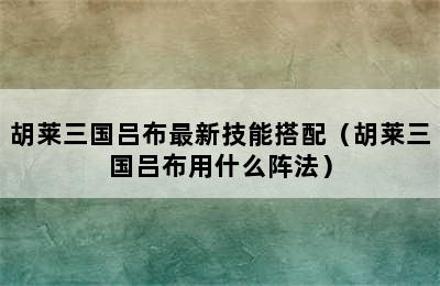 胡莱三国吕布最新技能搭配（胡莱三国吕布用什么阵法）