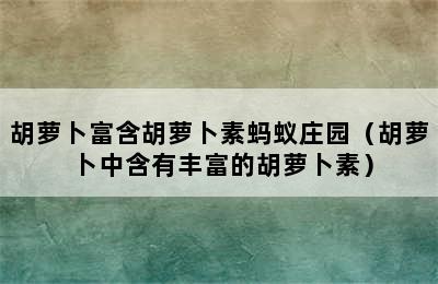 胡萝卜富含胡萝卜素蚂蚁庄园（胡萝卜中含有丰富的胡萝卜素）