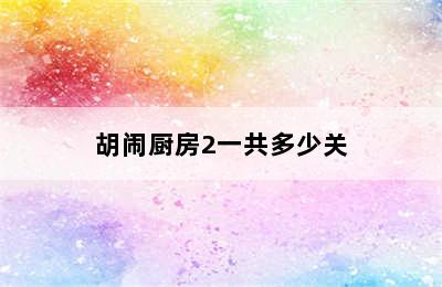 胡闹厨房2一共多少关