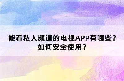 能看私人频道的电视APP有哪些？如何安全使用？