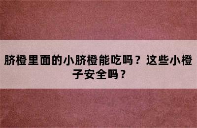 脐橙里面的小脐橙能吃吗？这些小橙子安全吗？