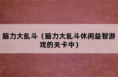 脑力大乱斗（脑力大乱斗休闲益智游戏的关卡中）