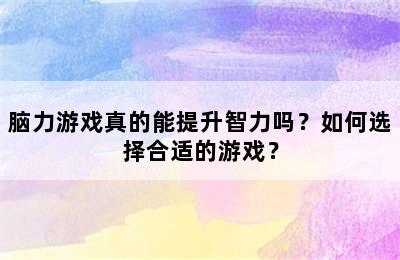 脑力游戏真的能提升智力吗？如何选择合适的游戏？