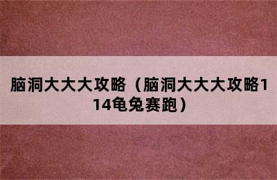 脑洞大大大攻略（脑洞大大大攻略114龟兔赛跑）