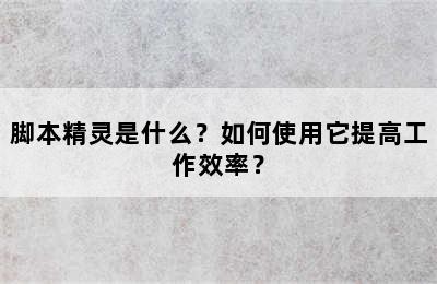 脚本精灵是什么？如何使用它提高工作效率？