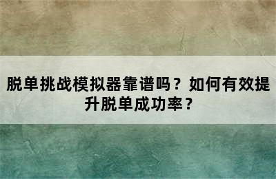 脱单挑战模拟器靠谱吗？如何有效提升脱单成功率？