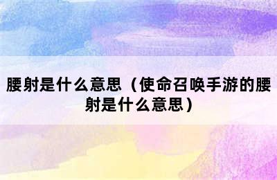 腰射是什么意思（使命召唤手游的腰射是什么意思）