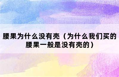 腰果为什么没有壳（为什么我们买的腰果一般是没有壳的）