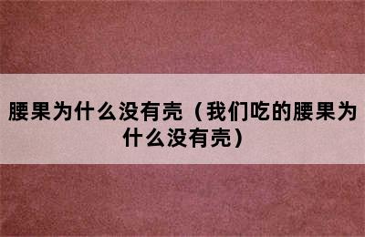 腰果为什么没有壳（我们吃的腰果为什么没有壳）