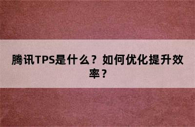 腾讯TPS是什么？如何优化提升效率？