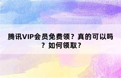 腾讯VIP会员免费领？真的可以吗？如何领取？