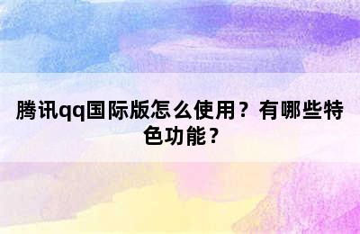 腾讯qq国际版怎么使用？有哪些特色功能？