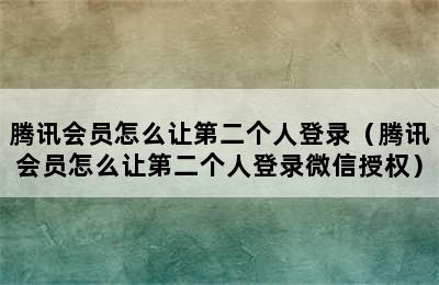 腾讯会员怎么让第二个人登录（腾讯会员怎么让第二个人登录微信授权）