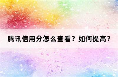 腾讯信用分怎么查看？如何提高？