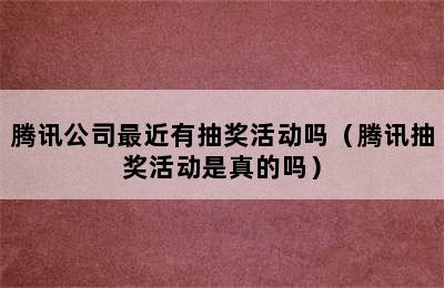 腾讯公司最近有抽奖活动吗（腾讯抽奖活动是真的吗）