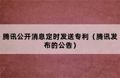 腾讯公开消息定时发送专利（腾讯发布的公告）