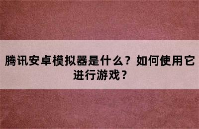 腾讯安卓模拟器是什么？如何使用它进行游戏？