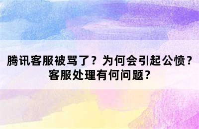 腾讯客服被骂了？为何会引起公愤？客服处理有何问题？