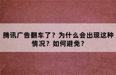 腾讯广告翻车了？为什么会出现这种情况？如何避免？