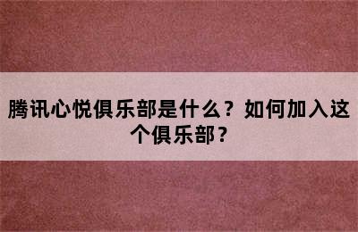 腾讯心悦俱乐部是什么？如何加入这个俱乐部？