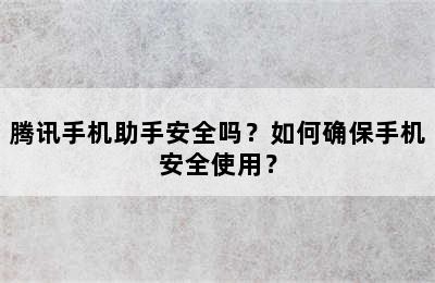 腾讯手机助手安全吗？如何确保手机安全使用？