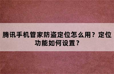 腾讯手机管家防盗定位怎么用？定位功能如何设置？