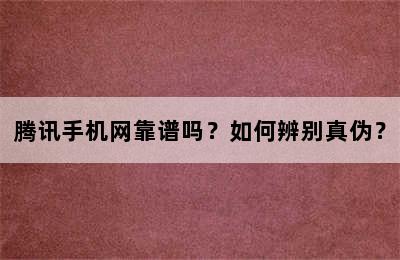 腾讯手机网靠谱吗？如何辨别真伪？