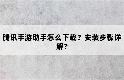 腾讯手游助手怎么下载？安装步骤详解？