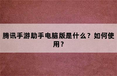 腾讯手游助手电脑版是什么？如何使用？