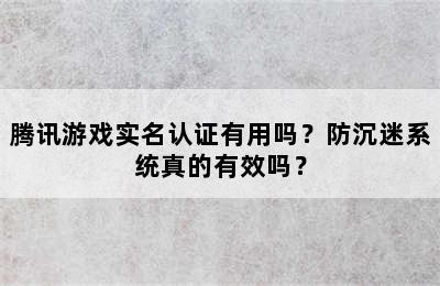 腾讯游戏实名认证有用吗？防沉迷系统真的有效吗？